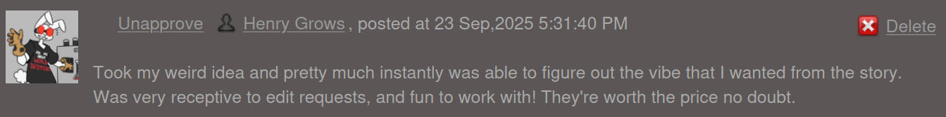 Took my weird idea and pretty much instantly was able to figure out the vibe that I wanted from the story. Was very receptive to edit requests, and fun to work with! They're worth the price no doubt.
